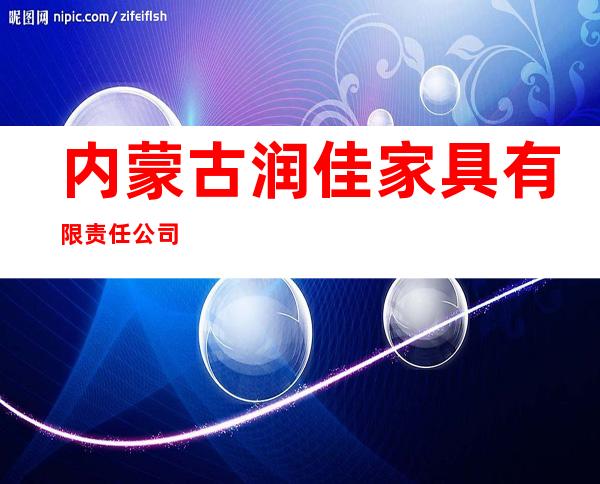 内蒙古润佳家具有限责任公司